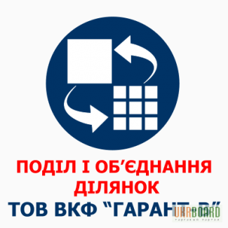 ПОДІЛ ТА ОБ'ЄДНАННЯ ДІЛЯНОК / Деление и объединении участков